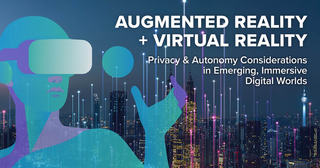 Augmented Reality + Virtual Reality: Privacy & Autonomy Considerations in Emerging, Immersive Digital Worlds